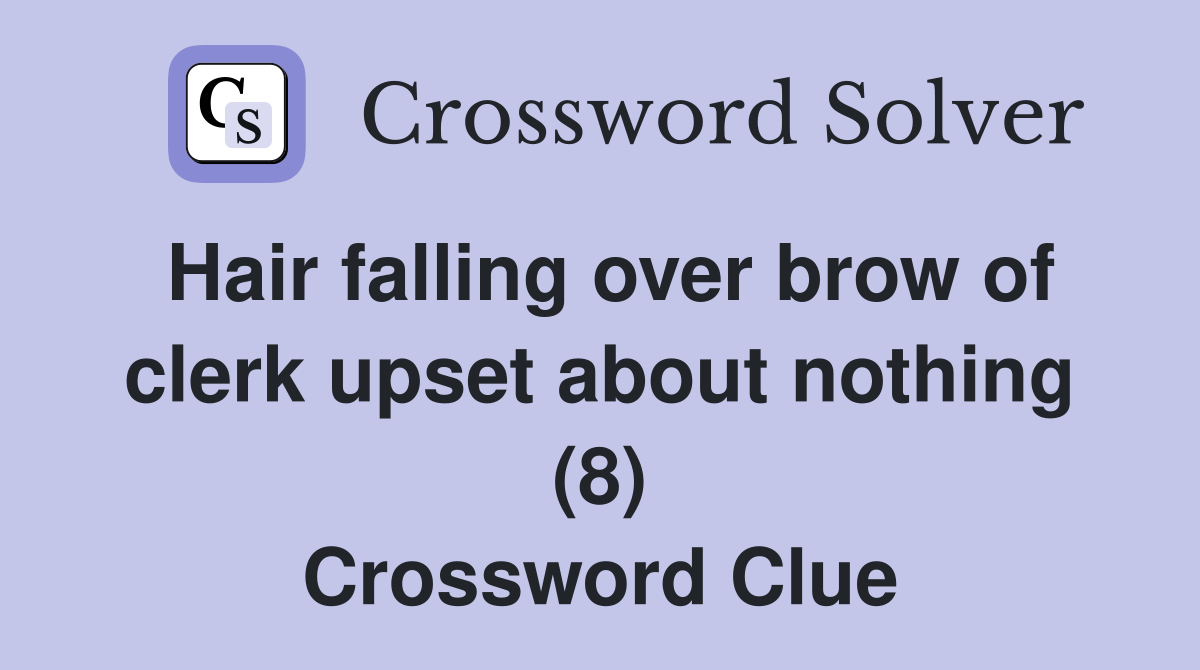 Hair falling over brow of clerk upset about nothing (8) Crossword Clue Answers Crossword Solver